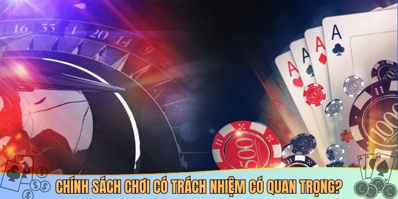 Chính sách chơi có trách nhiệm có quan trọng?