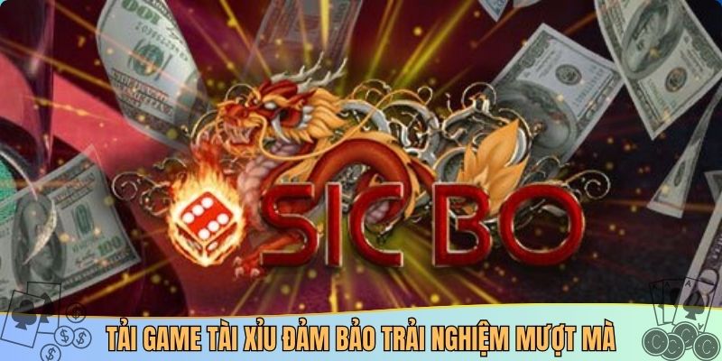 Tải game tài xỉu đảm bảo trải nghiệm mượt mà